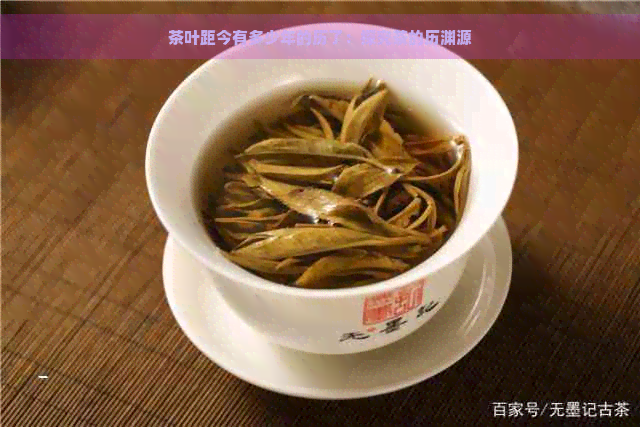 茶叶距今有多少年的历了：探究茶的历渊源