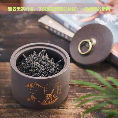 雅安黑茶价格，了解雅安黑茶的价格：一份全面的指南