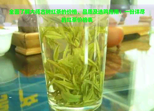 全面了解大师古树红茶的价格、品质及选购指南：一份详尽的红茶价格表