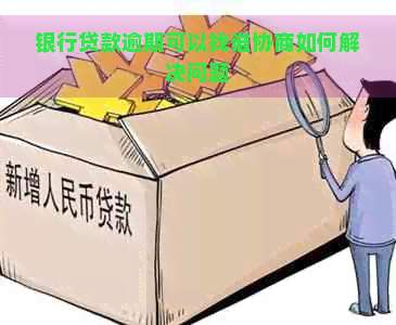 银行贷款逾期可以找谁协商如何解决问题