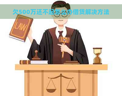 欠500万还不起怎么办借贷解决方法