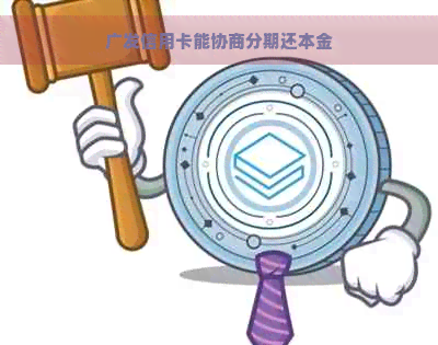 广发信用卡能协商分期还本金