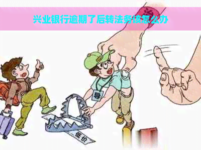 兴业银行逾期了后转法务该怎么办