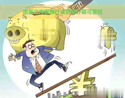 由第三方跟银行谈协商分期可靠吗