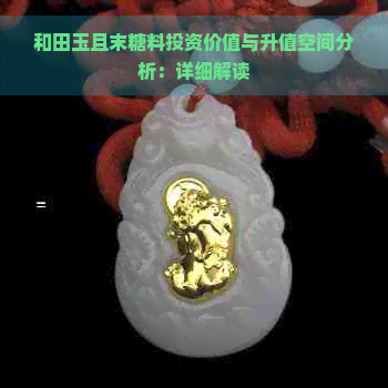 和田玉且末糖料投资价值与升值空间分析：详细解读