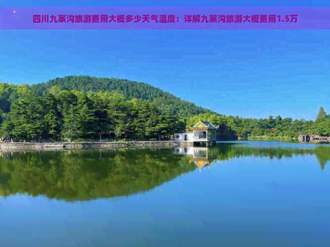 四川九寨沟旅游费用大概多少天气温度：详解九寨沟旅游大概费用1.5万