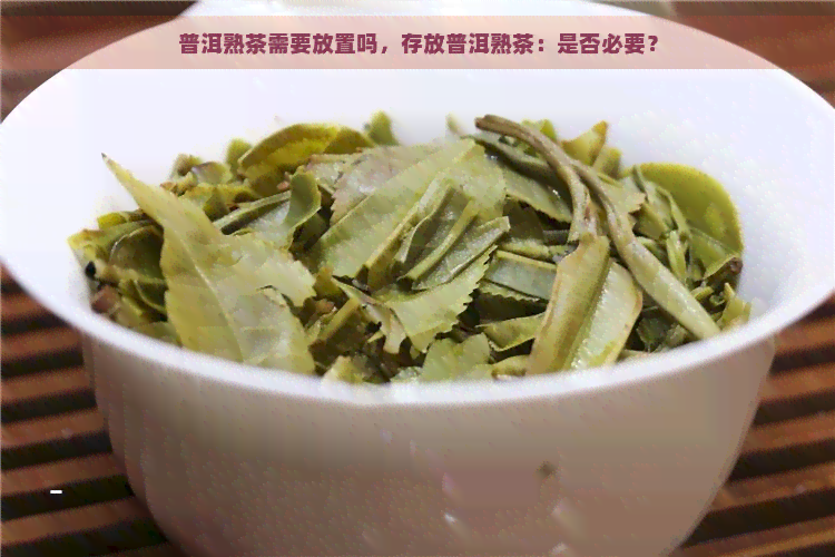 普洱熟茶需要放置吗，存放普洱熟茶：是否必要？