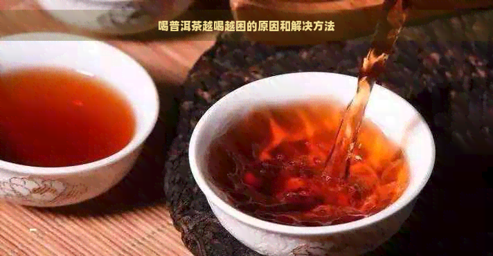 喝普洱茶越喝越困的原因和解决方法