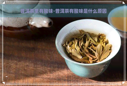 普洱茶里有酸味-普洱茶有酸味是什么原因