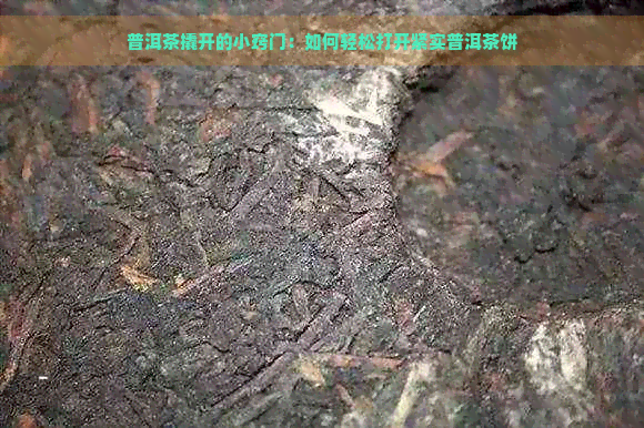 普洱茶撬开的小窍门：如何轻松打开紧实普洱茶饼