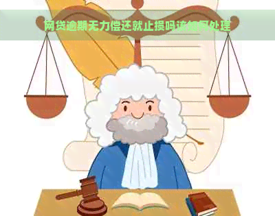 网贷逾期无力偿还就止损吗该如何处理