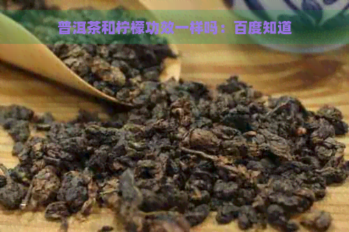 普洱茶和柠檬功效一样吗：百度知道