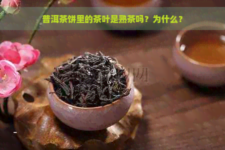 普洱茶饼里的茶叶是熟茶吗？为什么？