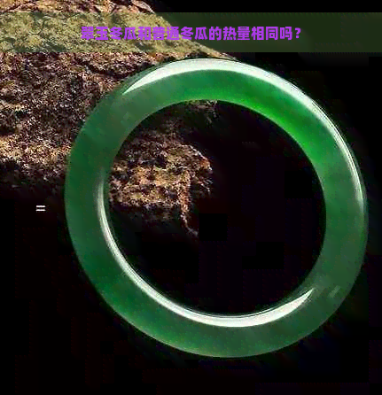 翠玉冬瓜和普通冬瓜的热量相同吗？