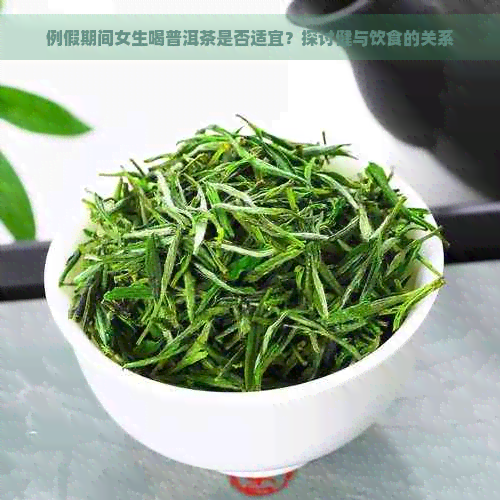 例假期间女生喝普洱茶是否适宜？探讨健与饮食的关系