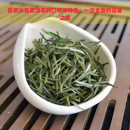 探索冰岛普洱茶的口感与特性：一次全面的品鉴之旅