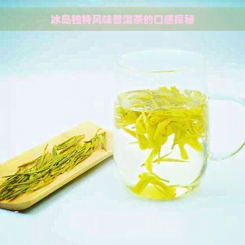 冰岛独特风味普洱茶的口感探秘