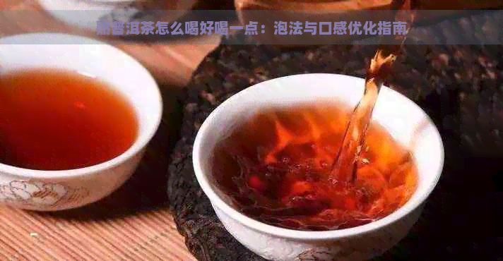 熟普洱茶怎么喝好喝一点：泡法与口感优化指南