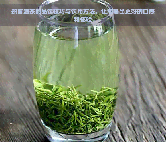 熟普洱茶的品饮技巧与饮用方法，让您喝出更好的口感和体验