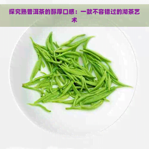 探究熟普洱茶的醇厚口感：一款不容错过的沏茶艺术