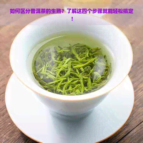 如何区分普洱茶的生熟？了解这四个步骤就能轻松搞定！