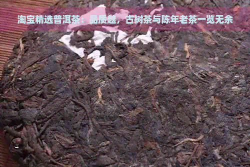 淘宝精选普洱茶：品质越，古树茶与陈年老茶一览无余