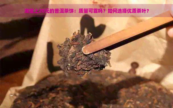 淘宝上20元的普洱茶饼：质量可靠吗？如何选择优质茶叶？