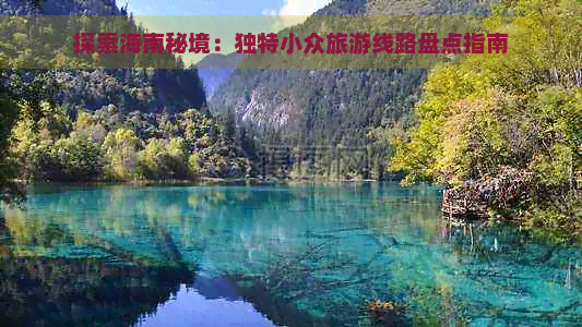 探索海南秘境：独特小众旅游线路盘点指南