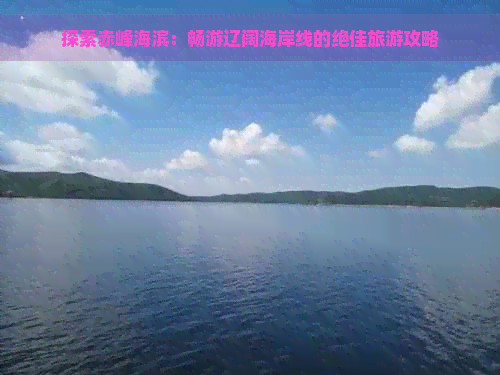 探索赤峰海滨：畅游辽阔海岸线的绝佳旅游攻略