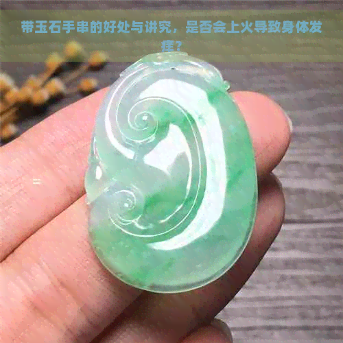 带玉石手串的好处与讲究，是否会上火导致身体发痒？