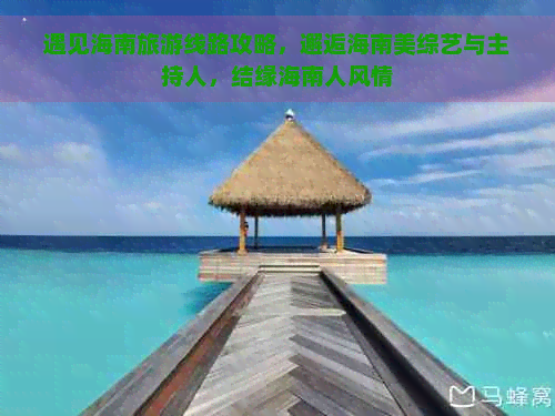 遇见海南旅游线路攻略，邂逅海南美综艺与主持人，结缘海南人风情