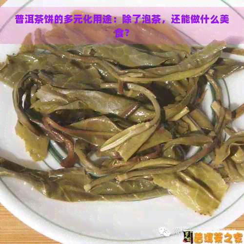 普洱茶饼的多元化用途：除了泡茶，还能做什么美食？