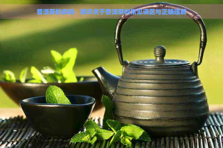 普洱茶的真相：揭示关于普洱茶的常见误区与正确理解