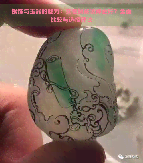 银饰与玉器的魅力：女性佩戴哪种更好？全面比较与选择建议