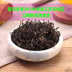 昔归生茶2019:传统工艺与纯正口感的完美结合