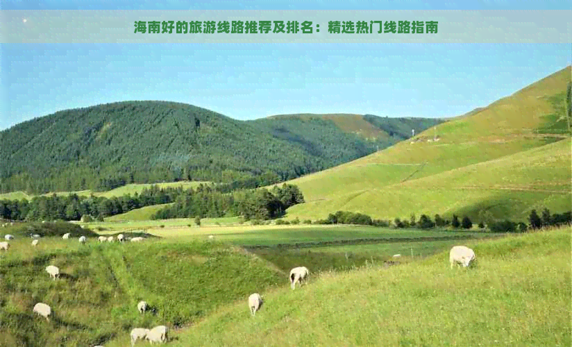 海南好的旅游线路推荐及排名：精选热门线路指南