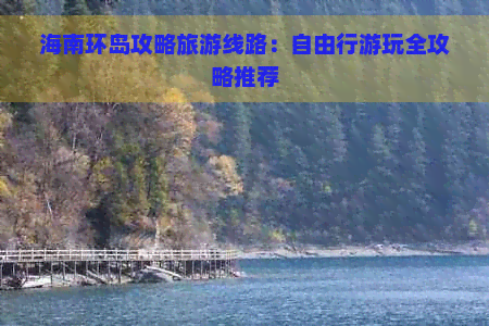 海南环岛攻略旅游线路：自由行游玩全攻略推荐