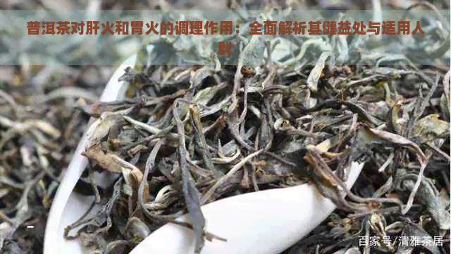 普洱茶对肝火和胃火的调理作用：全面解析其健益处与适用人群