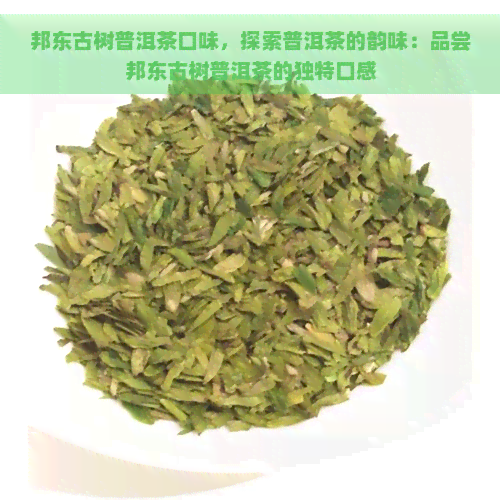 邦东古树普洱茶口味，探索普洱茶的韵味：品尝邦东古树普洱茶的独特口感