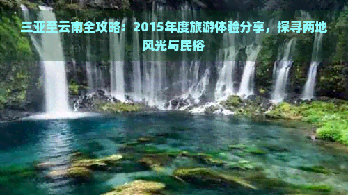 三亚至云南全攻略：2015年度旅游体验分享，探寻两地风光与民俗