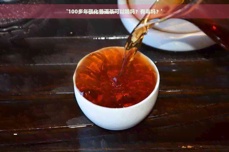 '100多年碳化普洱茶可以喝吗？有吗？'