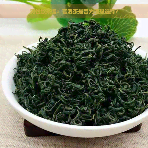 男性饮茶健：普洱茶是否为理想选择？