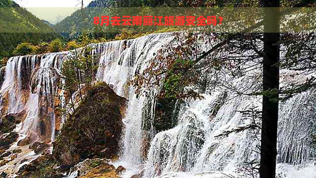 8月去云南丽江旅游安全吗？