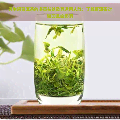 男生喝普洱茶的多重益处及其适用人群：了解普洱茶对健的全面影响