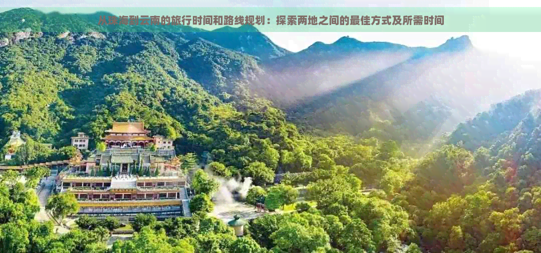 从珠海到云南的旅行时间和路线规划：探索两地之间的更佳方式及所需时间