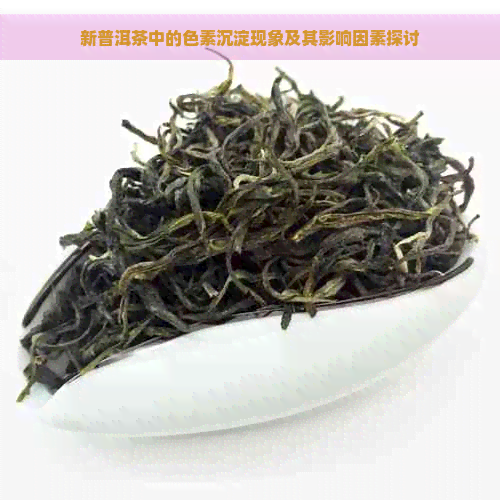 新普洱茶中的色素沉淀现象及其影响因素探讨