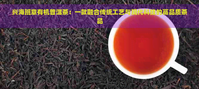 兴海班章有机普洱茶：一款融合传统工艺与现代科技的高品质茶品