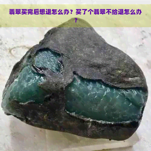 翡翠买完后想退怎么办？买了个翡翠不给退怎么办？