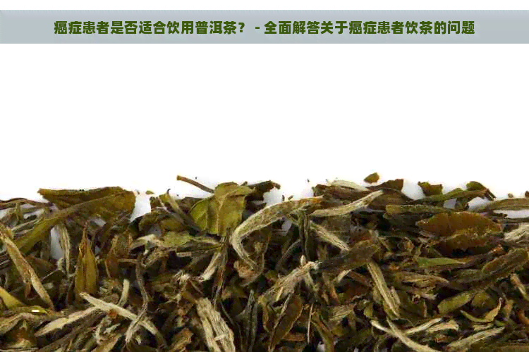 癌症患者是否适合饮用普洱茶？ - 全面解答关于癌症患者饮茶的问题