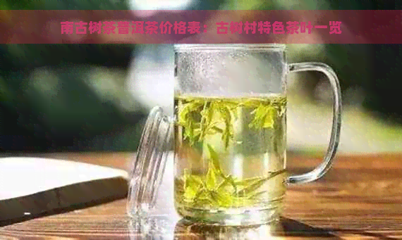 南古树茶普洱茶价格表：古树村特色茶叶一览